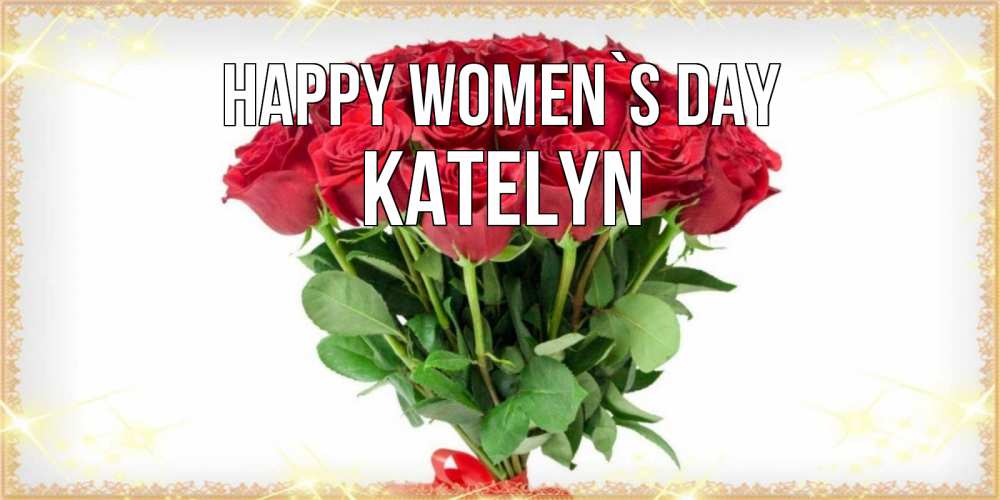 Greetings card с именем, Katelyn happy women`s day самый огромный букет для милых дам Greetings with text for free download 